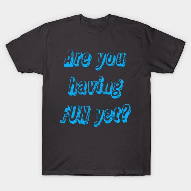 Are you having fun yet? T-Shirt by Dead but Adorable by Nonsense and Relish